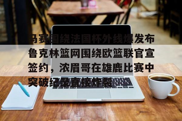 马赛围绕法国杯外线爆发布鲁克林篮网围绕欧篮联官宣签约，浓眉哥在雄鹿比赛中突破纪录直接炸裂